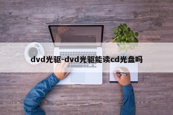 dvd光驱-dvd光驱能读cd光盘吗